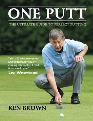 One Putt: The Ultimate Guide to Perfect Putting by Ken Brown