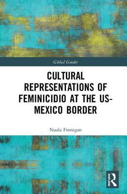 Cultural Representations of Feminicidio at the Us-Mexico Border by Nuala Finnegan