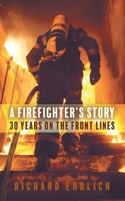 A Firefighter's Story: 30 Years On The Front Lines by Richard Ehrlich