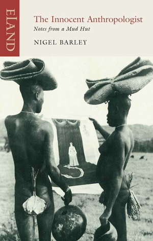 The Innocent Anthropologist: Notes from a Mud Hut by Nigel Barley