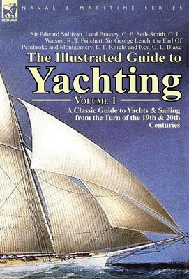 The Illustrated Guide to Yachting-Volume 1: A Classic Guide to Yachts & Sailing from the Turn of the 19th & 20th Centuries by Edward Sullivan, R. T. Pritchett, G. L. Watson
