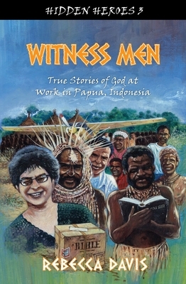 Witness Men: True Stories of God at Work in Papua, Indonesia by Rebecca Davis