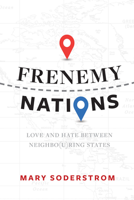 Frenemy Nations: Love and Hate Between Neighbo(u)Ring States by Mary Soderstrom