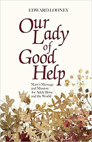Our Lady of Good Help: Mary's Message and Mission for Adele Brise and the World by Edward Looney