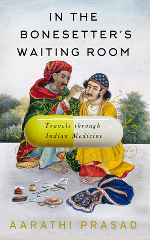 In the Bonesetter's Waiting Room: Travels Through Indian Medicine by Aarathi Prasad