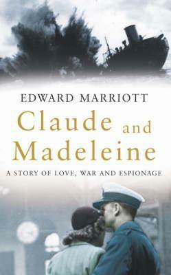 Claude and Madeleine: A True Story of Love, War and Espionage by Edward Marriott