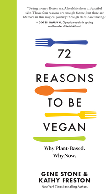 72 Reasons to Be Vegan: Why Plant-Based. Why Now. by Gene Stone, Kathy Freston