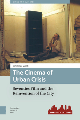The Cinema of Urban Crisis: Seventies Film and the Reinvention of the City by Lawrence Webb