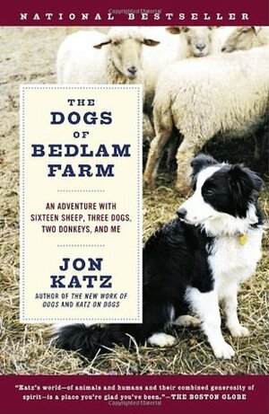 The Dogs of Bedlam Farm: An Adventure with Sixteen Sheep, Three Dogs, Two Donkeys, and Me by Jon Katz