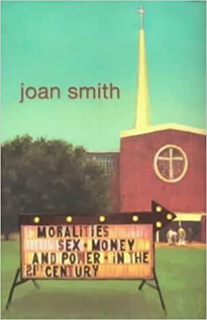 Moralities: Sex, Money and Power in the 21st Century by Joan Smith