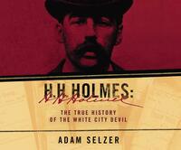 H.H. Holmes: The True History of the White City Devil by Adam Selzer