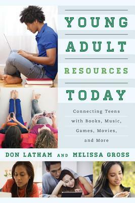 Young Adult Resources Today: Connecting Teens with Books, Music, Games, Movies, and More by Don Latham, Melissa Gross