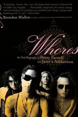 Whores: An Oral Biography of Perry Farrell and Jane's Addiction by Brendan Mullen
