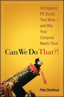 Can We Do That?!: Outrageous PR Stunts That Work -- And Why Your Company Needs Them by Peter Shankman