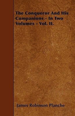 The Conqueror And His Companions - In Two Volumes - Vol. II. by James Robinson Planché