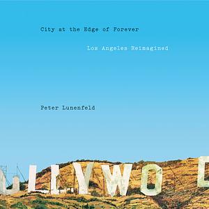 City at the Edge of Forever: Los Angeles Reimagined by Peter Lunenfeld