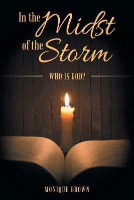 In the Midst of the Storm: Who Is God? by Monique Brown