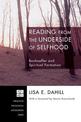 Reading from the Underside of Selfhood: Bonhoeffer and Spiritual Formation by Martin Rumscheidt, Lisa E. Dahill