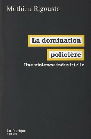 La Domination policière: Une violence industrielle by Mathieu Rigouste