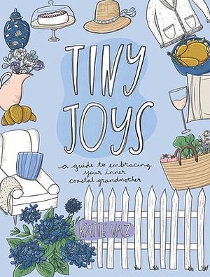 Tiny Joys: A Guide to Embracing Your Inner Coastal Grandmother by Katie Vaz