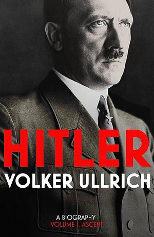 Hitler: Ascent, 1889-1939, Volume 1 by Volker Ullrich
