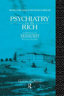 Psychiatry for the Rich: A History of Ticehurst Private Asylum 1792-1917 by Charlotte MacKenzie