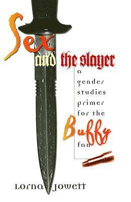 Sex and the Slayer: A Gender Studies Primer for the Buffy Fan by Lorna Jowett