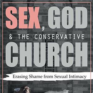 Sex, God, and the Conservative Church: Erasing Shame from Sexual Intimacy by Tina Schermer Sellers, Tina Schermer Sellers, Tina Schermer Sellers