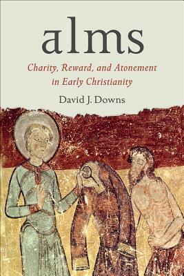 Alms: Charity, Reward, and Atonement in Early Christianity by David J. Downs