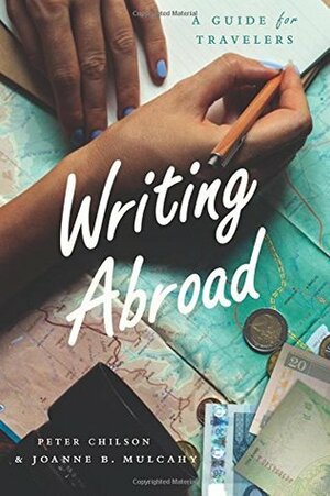 Writing Abroad: A Guide for Travelers by Peter Chilson, Joanne B Mulcahy