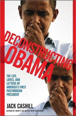 Deconstructing Obama: The Life, Loves, and Letters of America's First Postmodern President by Jack Cashill