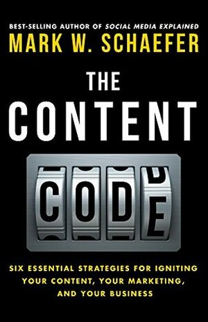 The Content Code: Six essential strategies to ignite your content, your marketing, and your business by Mark W. Schaefer