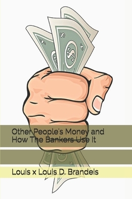 Other People's Money and How The Bankers Use It by Louis D. Brandeis