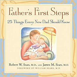 Father's First Steps: 25 Things Every New Dad Should Know by Robert W. Sears, William Sears, James M. Sears