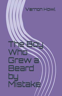 The Boy Who Grew a Beard by Mistake by Vernon Howl