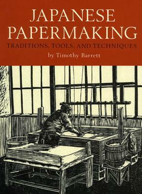 Japanese Papermaking: Traditions, Tools, Techniques by Timothy Barrett
