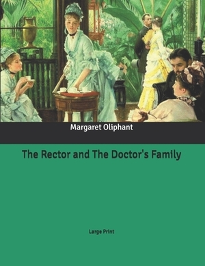 The Rector and The Doctor's Family: Large Print by Margaret Oliphant