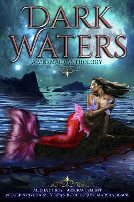 Dark Waters: A Mermaid Anthology by Stefanie Jolicoeur, Nicole Strycharz, Alexia Purdy