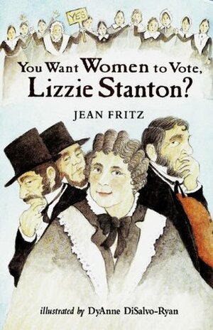 You Want Women to Vote, Lizzie Stanton? by DyAnne DiSalvo-Ryan, Jean Fritz