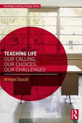 Teaching Life: Our Calling, Our Choices, Our Challenges by Armand Doucet