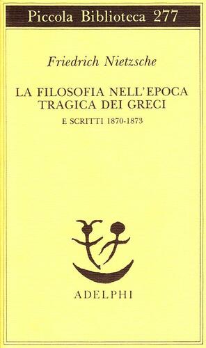 La filosofia nell'epoca tragica dei Greci e Scritti dal 1870 al 1873 by Friedrich Nietzsche