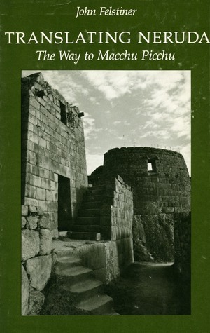 Translating Neruda: The Way to Macchu Picchu by John Felstiner