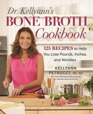 Dr. Kellyann's Bone Broth Cookbook: 125 Recipes to Help You Lose Pounds, Inches, and Wrinkles by Kellyann Petrucci