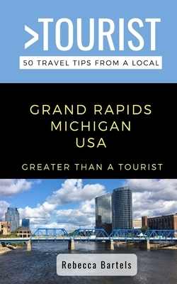 Greater Than a Tourist- Grand Rapids Michigan USA: 50 Travel Tips from a Local by Greater Than a. Tourist, Rebecca Bartels