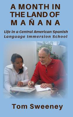 A Month in the Land of Mañana: Learning Spanish in a Central American Immersion School by Tom Sweeney
