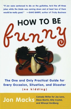 How to Be Funny: The One and Only Practical Guide for Every Occasion, Situation, and Disaster (no kidding) by Jon Macks