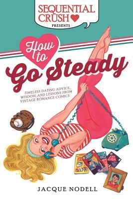How to Go Steady: Timeless Dating Advice, Wisdom, and Lessons from Vintage Romance Comics by Jacque Nodell, Suzan Loeb