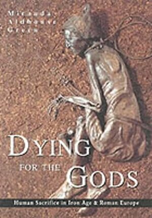 Dying for the Gods: Human Sacrifice in Iron AgeRoman Europe by Miranda Aldhouse-Green