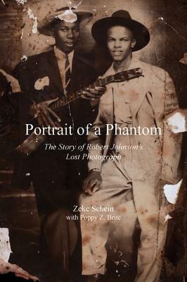 Portrait of a Phantom: Story of Robert Johnson's Lost Photograph, the by Zeke Schein, Poppy Brite