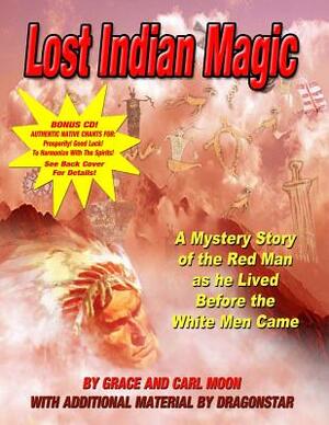 Lost Indian Magic: A Mystery Story of the Red Man as he Lived Before the White Men Came by Dragonstar, Carl Moon, Grace Moon